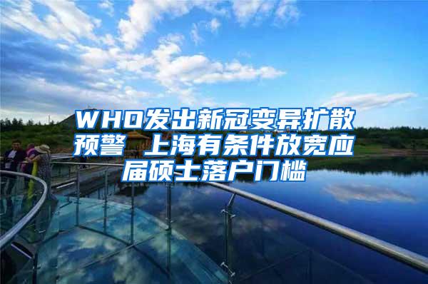 WHO发出新冠变异扩散预警 上海有条件放宽应届硕士落户门槛