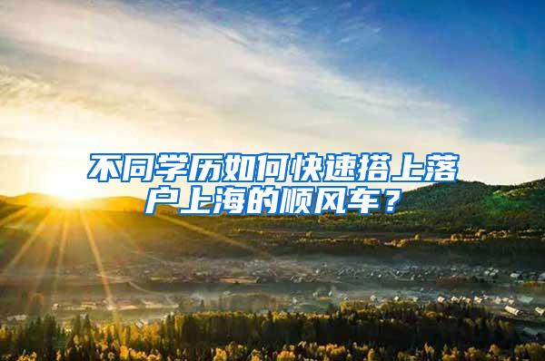 不同学历如何快速搭上落户上海的顺风车？