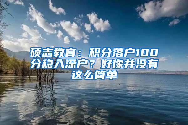 硕志教育：积分落户100分稳入深户？好像并没有这么简单