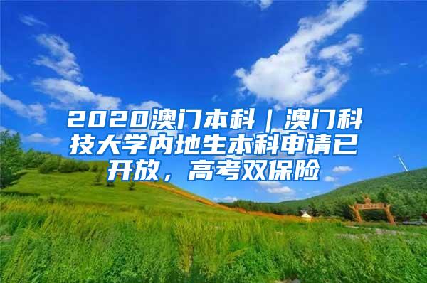 2020澳门本科｜澳门科技大学内地生本科申请已开放，高考双保险