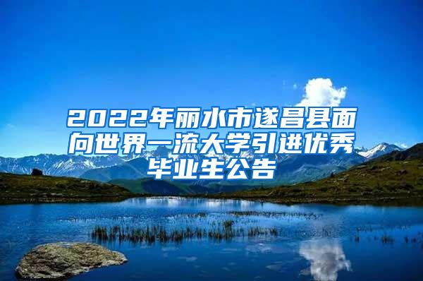 2022年丽水市遂昌县面向世界一流大学引进优秀毕业生公告