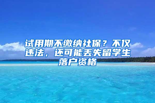 试用期不缴纳社保？不仅违法，还可能丢失留学生落户资格