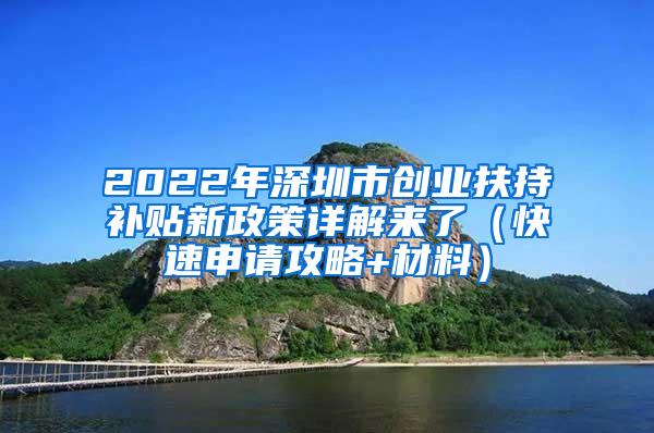 2022年深圳市创业扶持补贴新政策详解来了（快速申请攻略+材料）