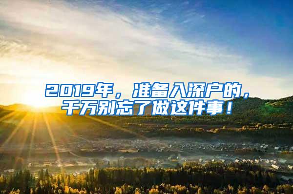 2019年，准备入深户的，千万别忘了做这件事！