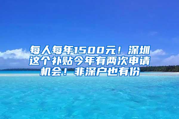 每人每年1500元！深圳这个补贴今年有两次申请机会！非深户也有份