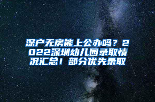 深户无房能上公办吗？2022深圳幼儿园录取情况汇总！部分优先录取