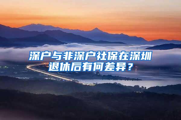 深户与非深户社保在深圳退休后有何差异？