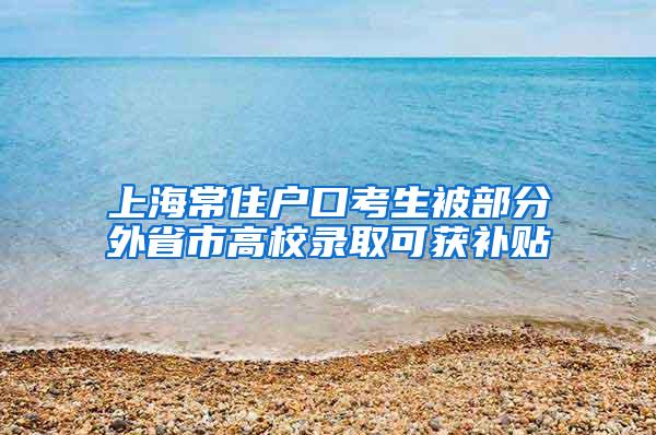 上海常住户口考生被部分外省市高校录取可获补贴