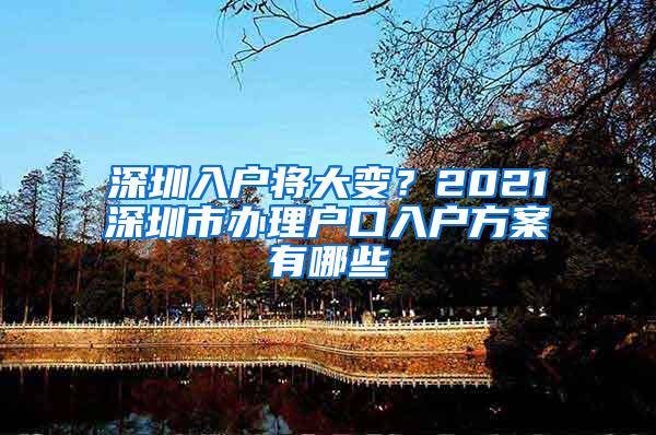 深圳入户将大变？2021深圳市办理户口入户方案有哪些