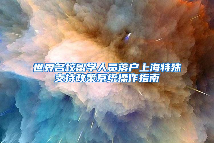 世界名校留学人员落户上海特殊支持政策系统操作指南