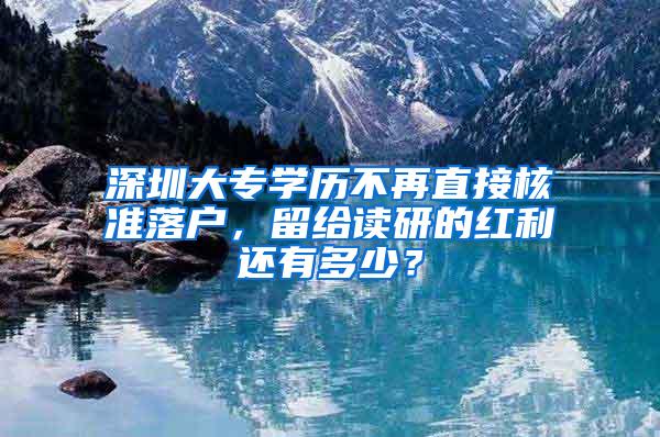 深圳大专学历不再直接核准落户，留给读研的红利还有多少？