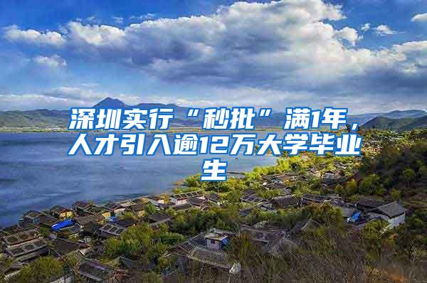 深圳实行“秒批”满1年，人才引入逾12万大学毕业生