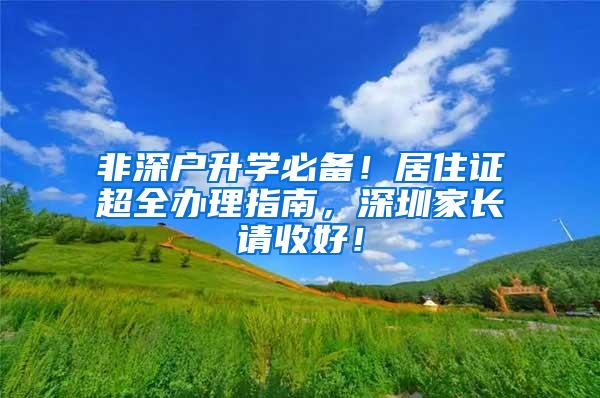 非深户升学必备！居住证超全办理指南，深圳家长请收好！