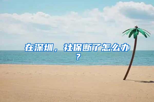 在深圳，社保断了怎么办？