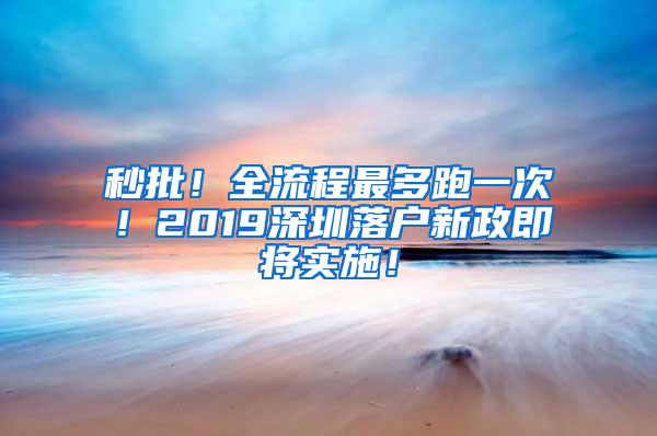 秒批！全流程最多跑一次！2019深圳落户新政即将实施！