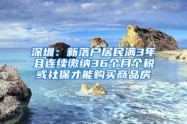 深圳：新落户居民满3年且连续缴纳36个月个税或社保才能购买商品房