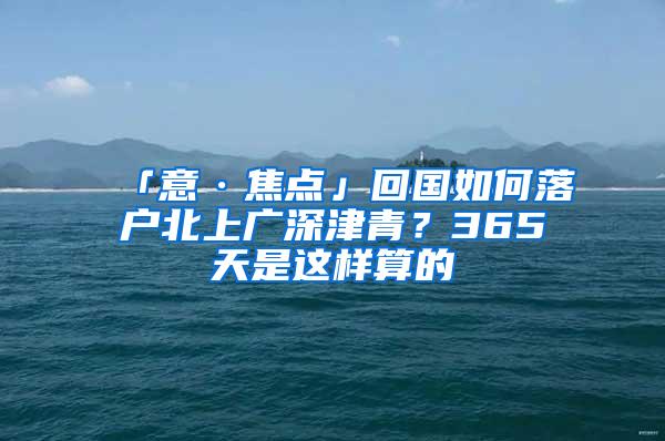 「意·焦点」回国如何落户北上广深津青？365天是这样算的