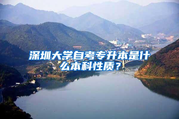 深圳大学自考专升本是什么本科性质？