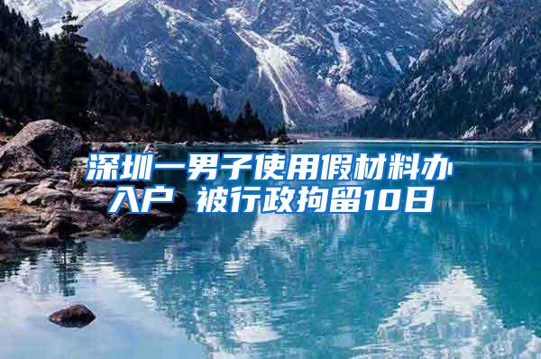 深圳一男子使用假材料办入户 被行政拘留10日