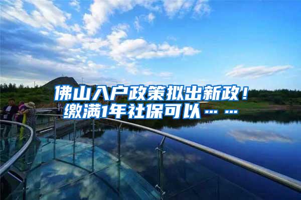 佛山入户政策拟出新政！缴满1年社保可以……