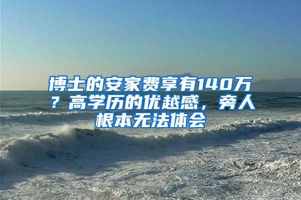 博士的安家费享有140万？高学历的优越感，旁人根本无法体会