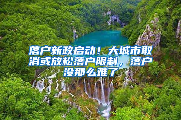 落户新政启动！大城市取消或放松落户限制，落户没那么难了