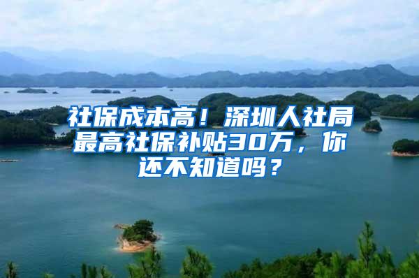 社保成本高！深圳人社局最高社保补贴30万，你还不知道吗？