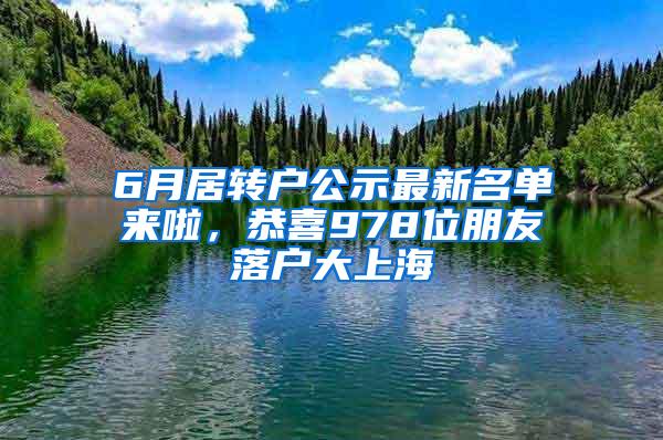 6月居转户公示最新名单来啦，恭喜978位朋友落户大上海