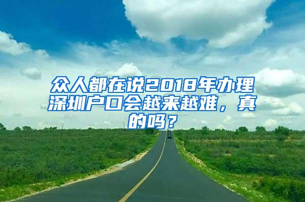 众人都在说2018年办理深圳户口会越来越难，真的吗？