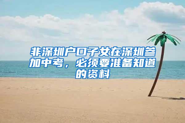 非深圳户口子女在深圳参加中考，必须要准备知道的资料