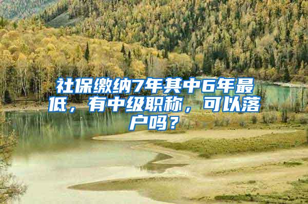 社保缴纳7年其中6年最低，有中级职称，可以落户吗？