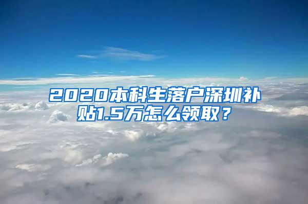 2020本科生落户深圳补贴1.5万怎么领取？