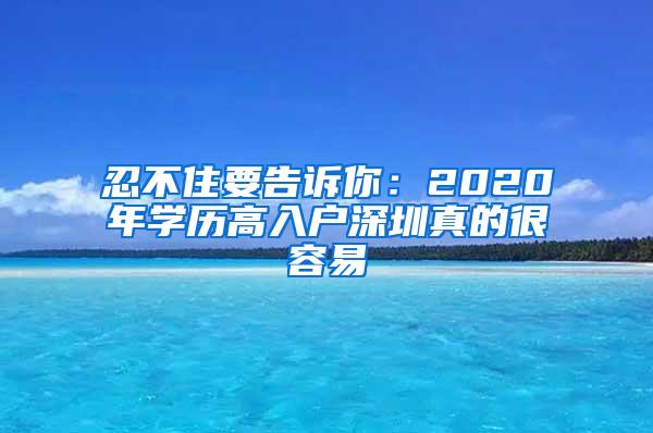 忍不住要告诉你：2020年学历高入户深圳真的很容易