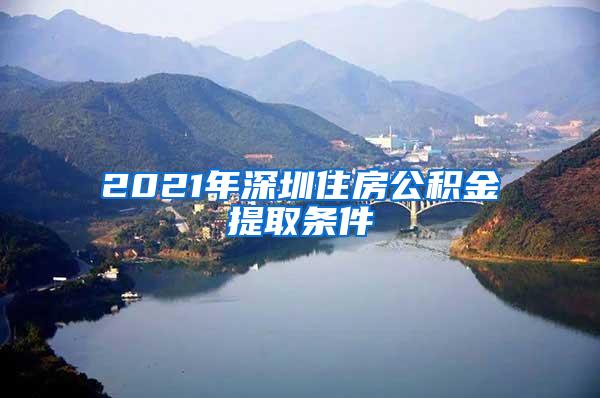 2021年深圳住房公积金提取条件