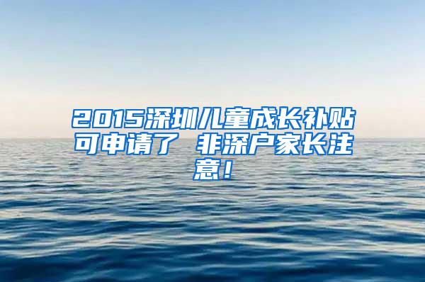 2015深圳儿童成长补贴可申请了 非深户家长注意！