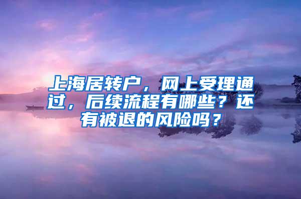 上海居转户，网上受理通过，后续流程有哪些？还有被退的风险吗？