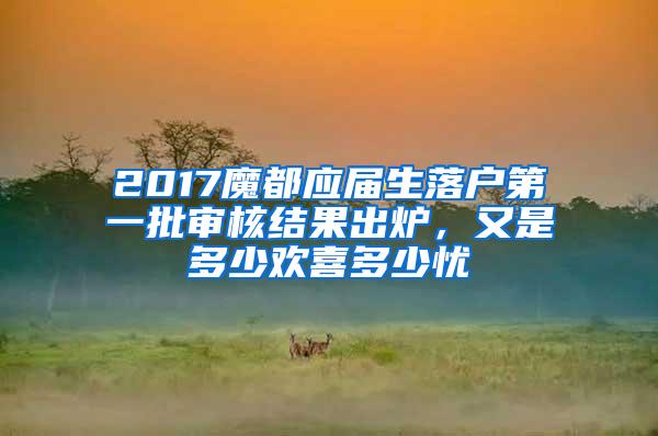 2017魔都应届生落户第一批审核结果出炉，又是多少欢喜多少忧