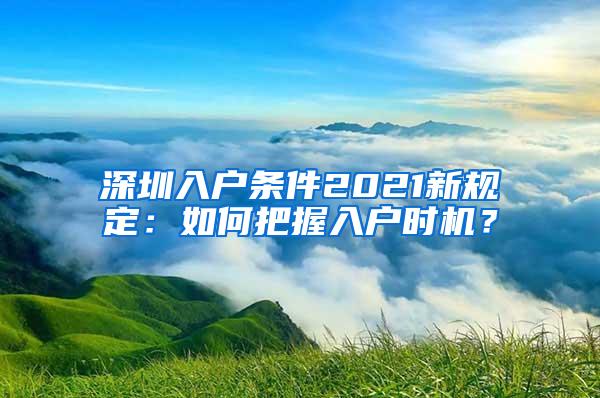 深圳入户条件2021新规定：如何把握入户时机？