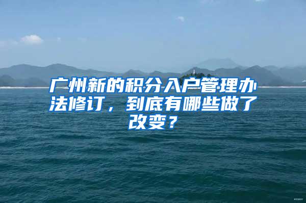 广州新的积分入户管理办法修订，到底有哪些做了改变？