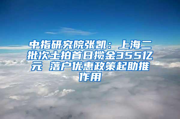 中指研究院张凯：上海二批次土拍首日揽金355亿元 落户优惠政策起助推作用