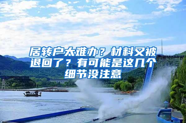 居转户太难办？材料又被退回了？有可能是这几个细节没注意