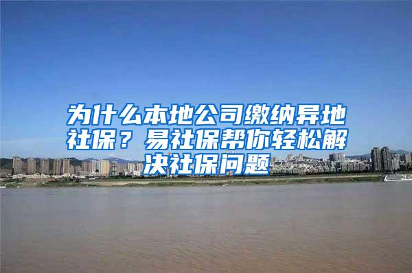 为什么本地公司缴纳异地社保？易社保帮你轻松解决社保问题