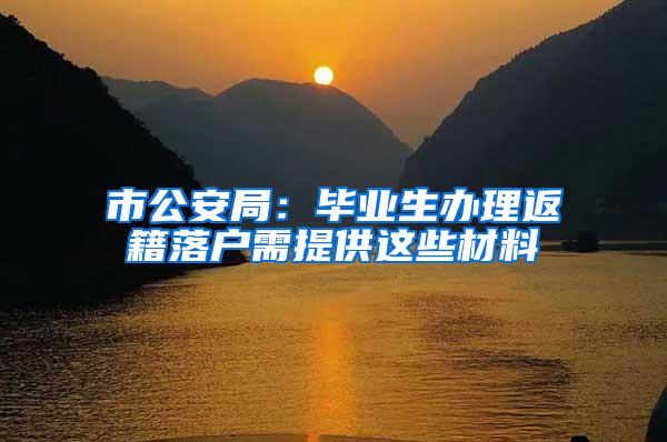 市公安局：毕业生办理返籍落户需提供这些材料