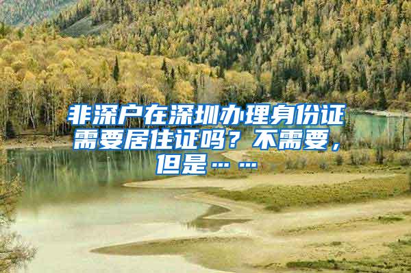 非深户在深圳办理身份证需要居住证吗？不需要，但是……