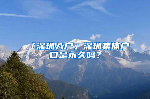 「深圳入户」深圳集体户口是永久吗？