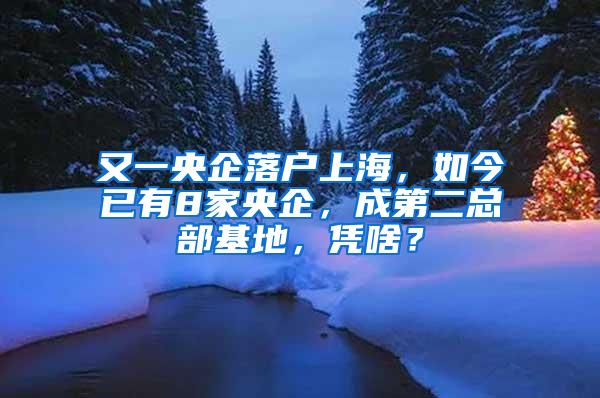 又一央企落户上海，如今已有8家央企，成第二总部基地，凭啥？