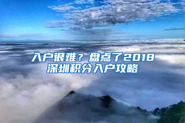 入户很难？盘点了2018深圳积分入户攻略