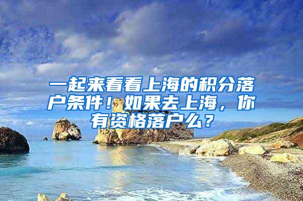 一起来看看上海的积分落户条件！如果去上海，你有资格落户么？