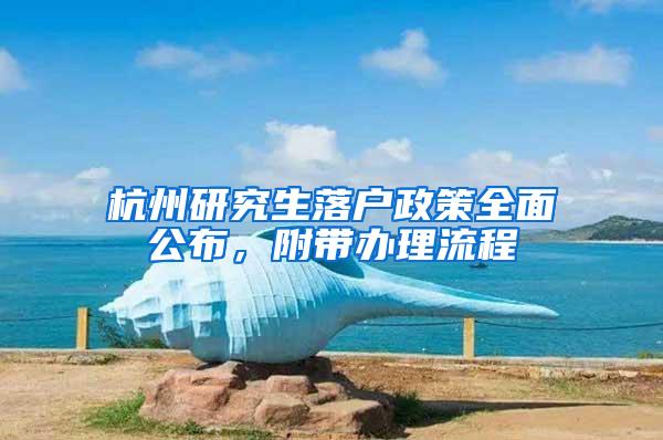 杭州研究生落户政策全面公布，附带办理流程