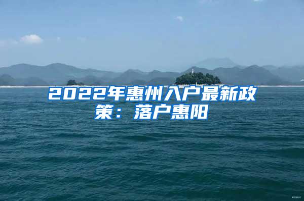 2022年惠州入户最新政策：落户惠阳